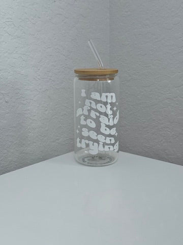 I Am Not Afraid To Be Seen Trying Glass Can